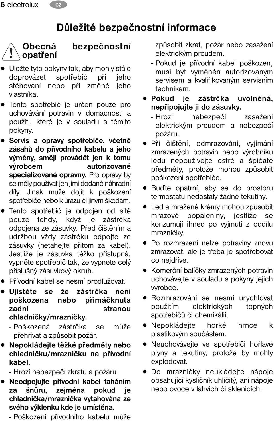 Servis a opravy spotřebiče, včetně zásahů do přívodního kabelu a jeho výměny, smějí provádět jen k tomu výrobcem autorizované specializované opravny.