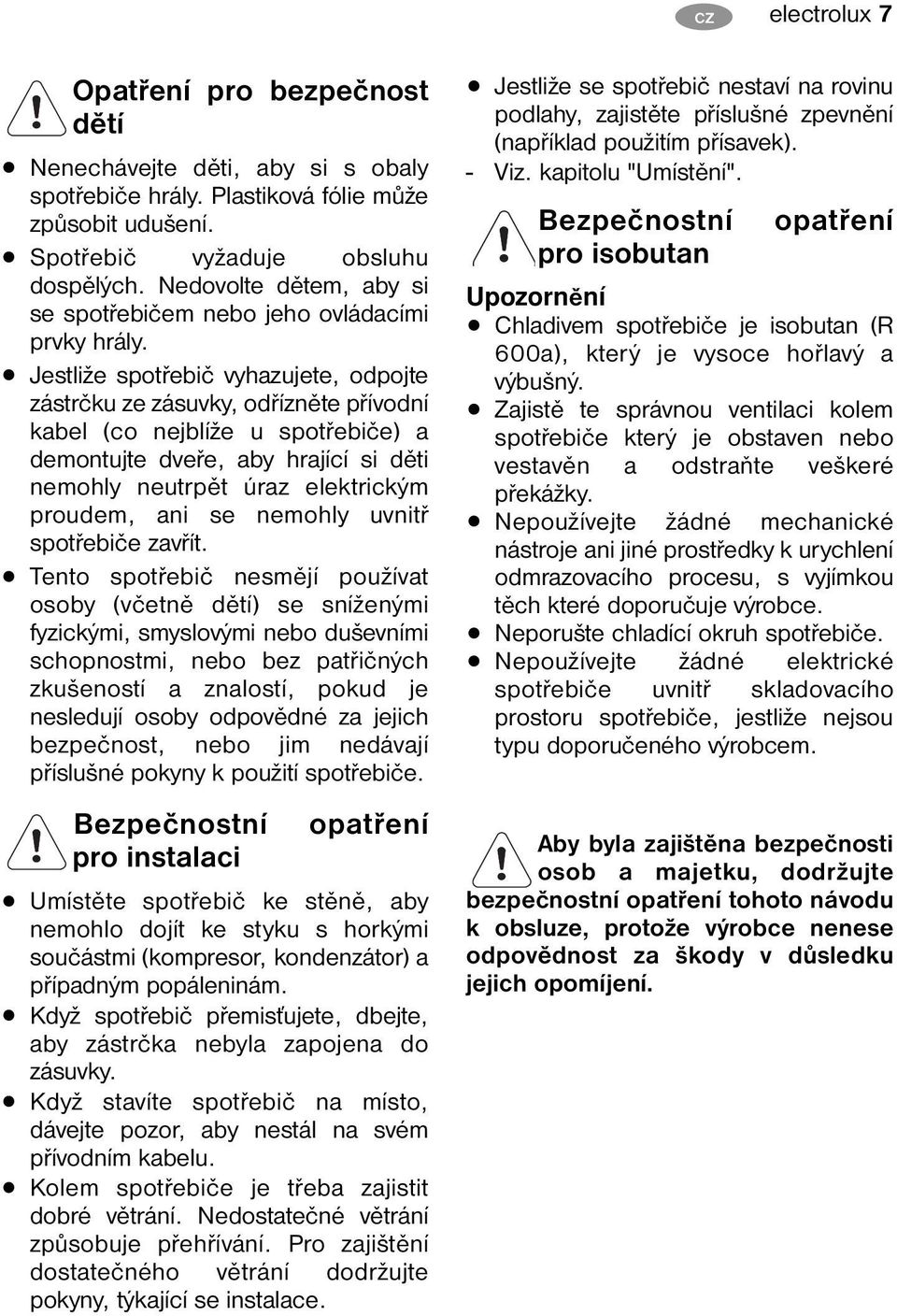 Jestliže spotřebič vyhazujete, odpojte zástrčku ze zásuvky, odřízněte přívodní kabel (co nejblíže u spotřebiče) a demontujte dveře, aby hrající si děti nemohly neutrpět úraz elektrickým proudem, ani