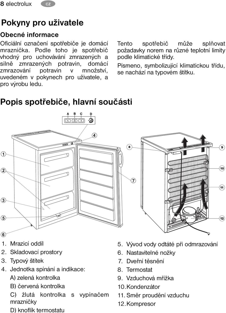 Tento spotřebič může splňovat požadavky norem na různé teplotní limity podle klimatické třídy. Písmeno, symbolizující klimatickou třídu, se nachází na typovém štítku.