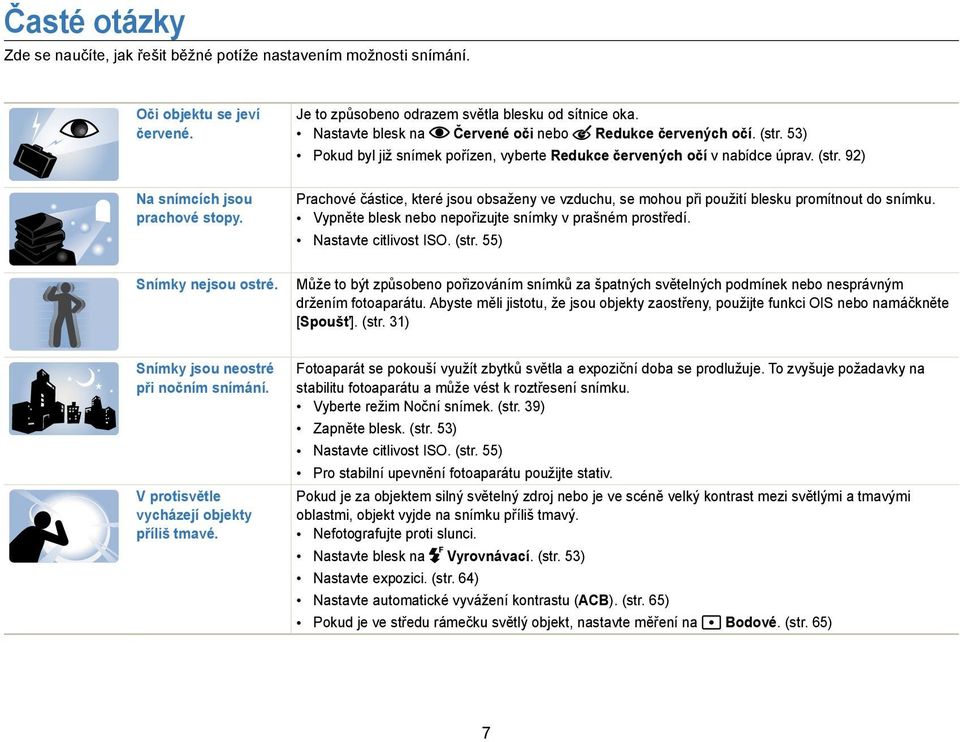 (str. 92) Prachové částice, které jsou obsaženy ve vzduchu, se mohou při použití blesku promítnout do snímku. Vypněte blesk nebo nepořizujte snímky v prašném prostředí. Nastavte citlivost ISO. (str.