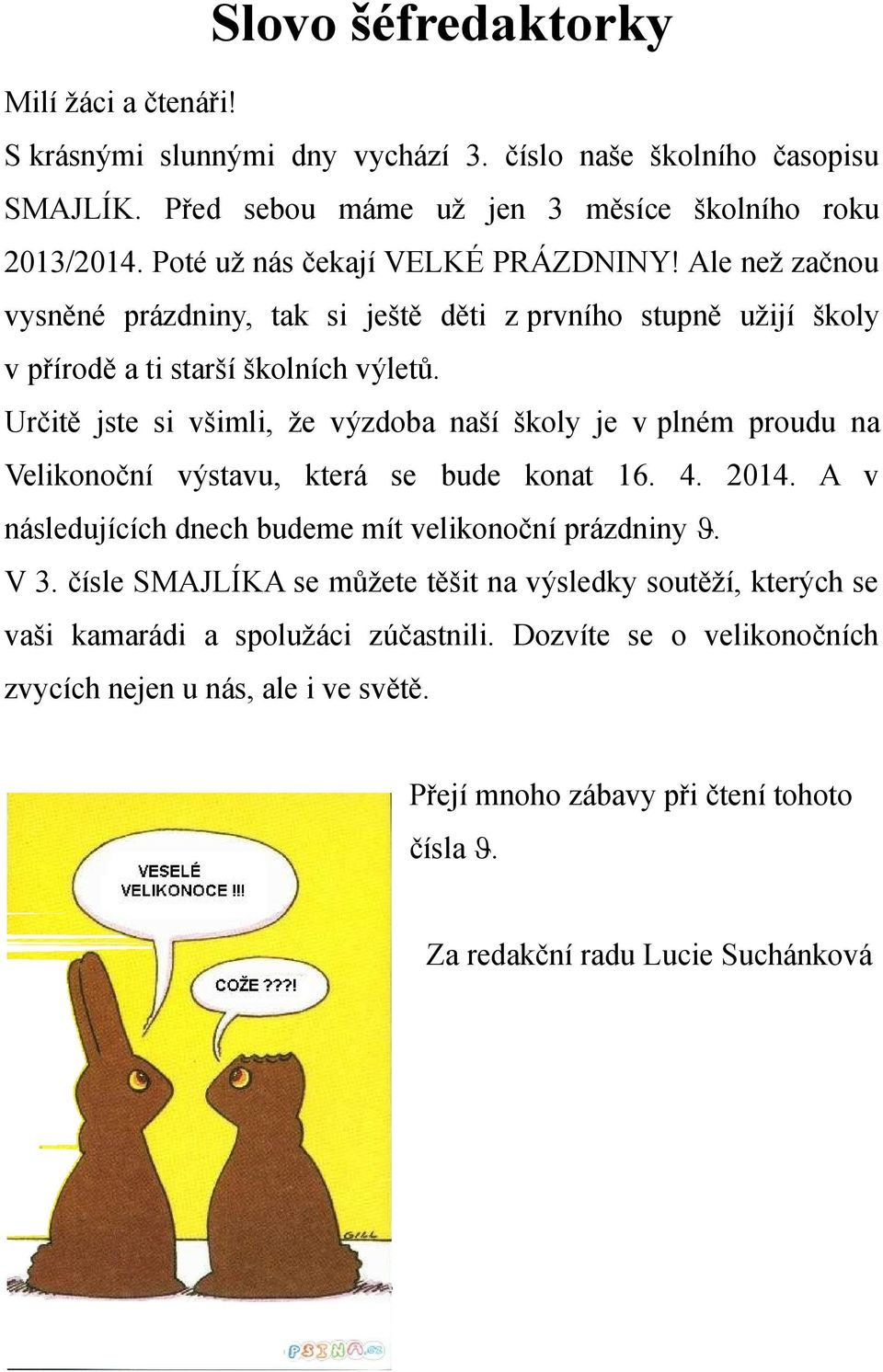 Určitě jste si všimli, že výzdoba naší školy je v plném proudu na Velikonoční výstavu, která se bude konat 16. 4. 2014. A v následujících dnech budeme mít velikonoční prázdniny. V 3.