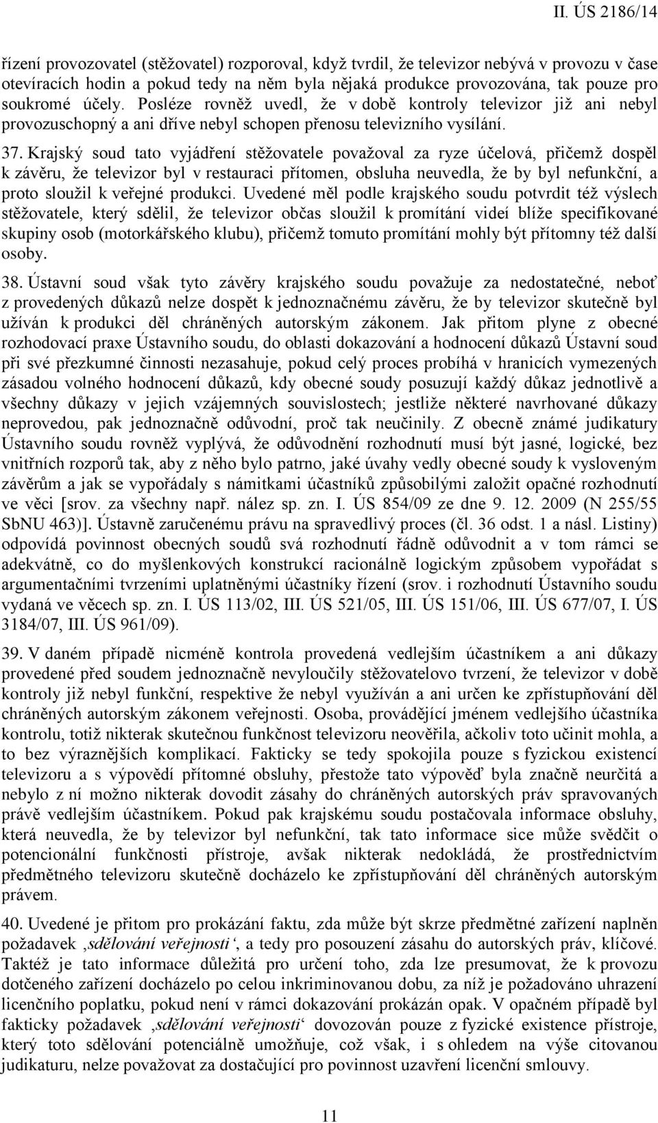 Krajský soud tato vyjádření stěžovatele považoval za ryze účelová, přičemž dospěl k závěru, že televizor byl v restauraci přítomen, obsluha neuvedla, že by byl nefunkční, a proto sloužil k veřejné