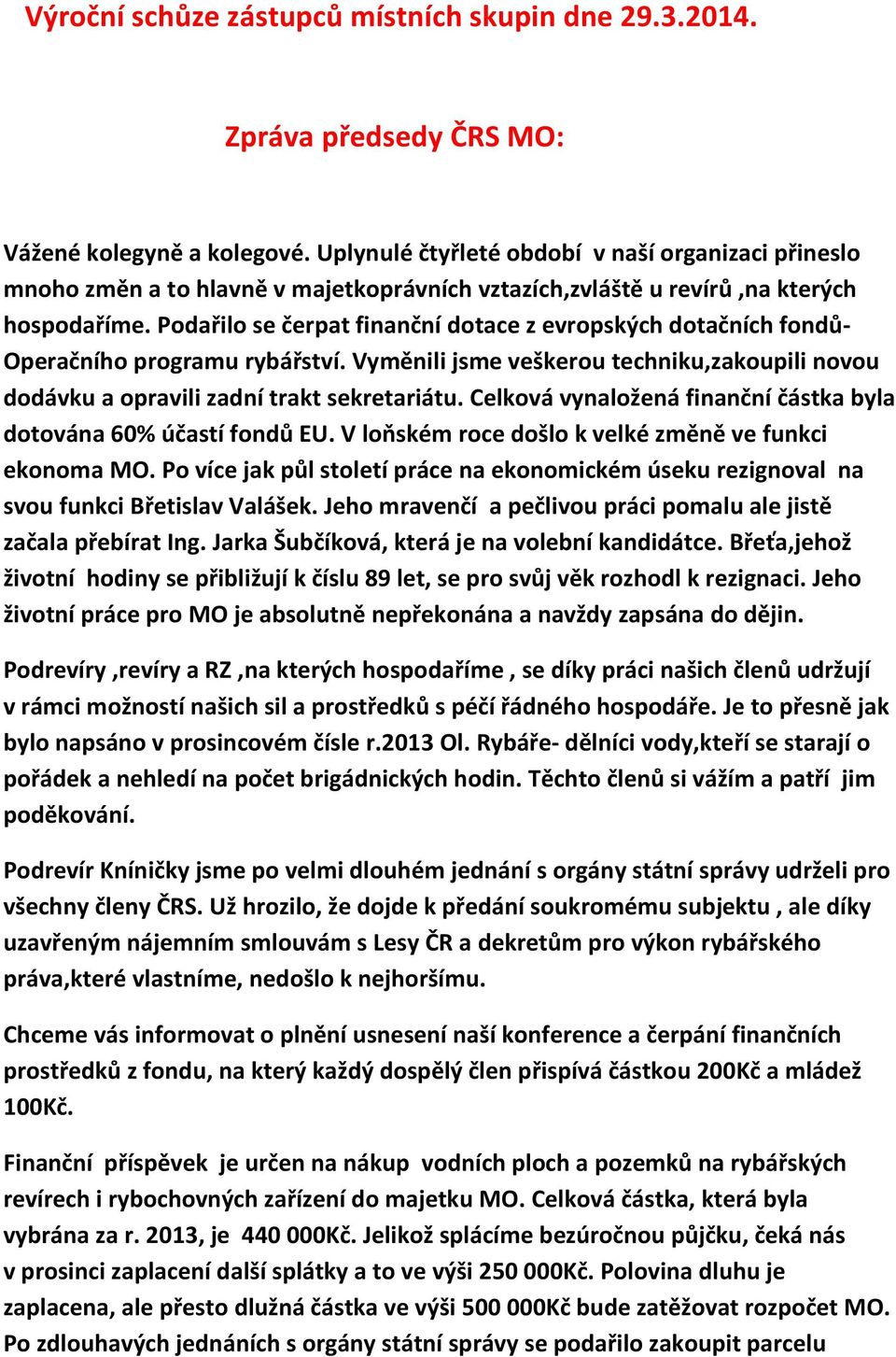 Podařilo se čerpat finanční dotace z evropských dotačních fondů- Operačního programu rybářství. Vyměnili jsme veškerou techniku,zakoupili novou dodávku a opravili zadní trakt sekretariátu.