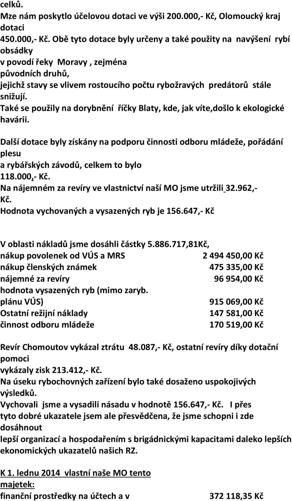 Obě tyto dotace byly určeny a také použity na navýšení rybí obsádky v povodí řeky Moravy, zejména původních druhů, jejichž stavy se vlivem rostoucího počtu rybožravých predátorů stále snižují.