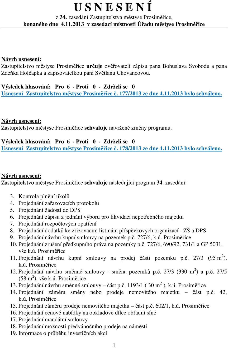 Chovancovou. Usnesení Zastupitelstva městyse Prosiměřice č. 177/2013 ze dne 4.11.2013 bylo schváleno. Zastupitelstvo městyse Prosiměřice schvaluje navržené změny programu.