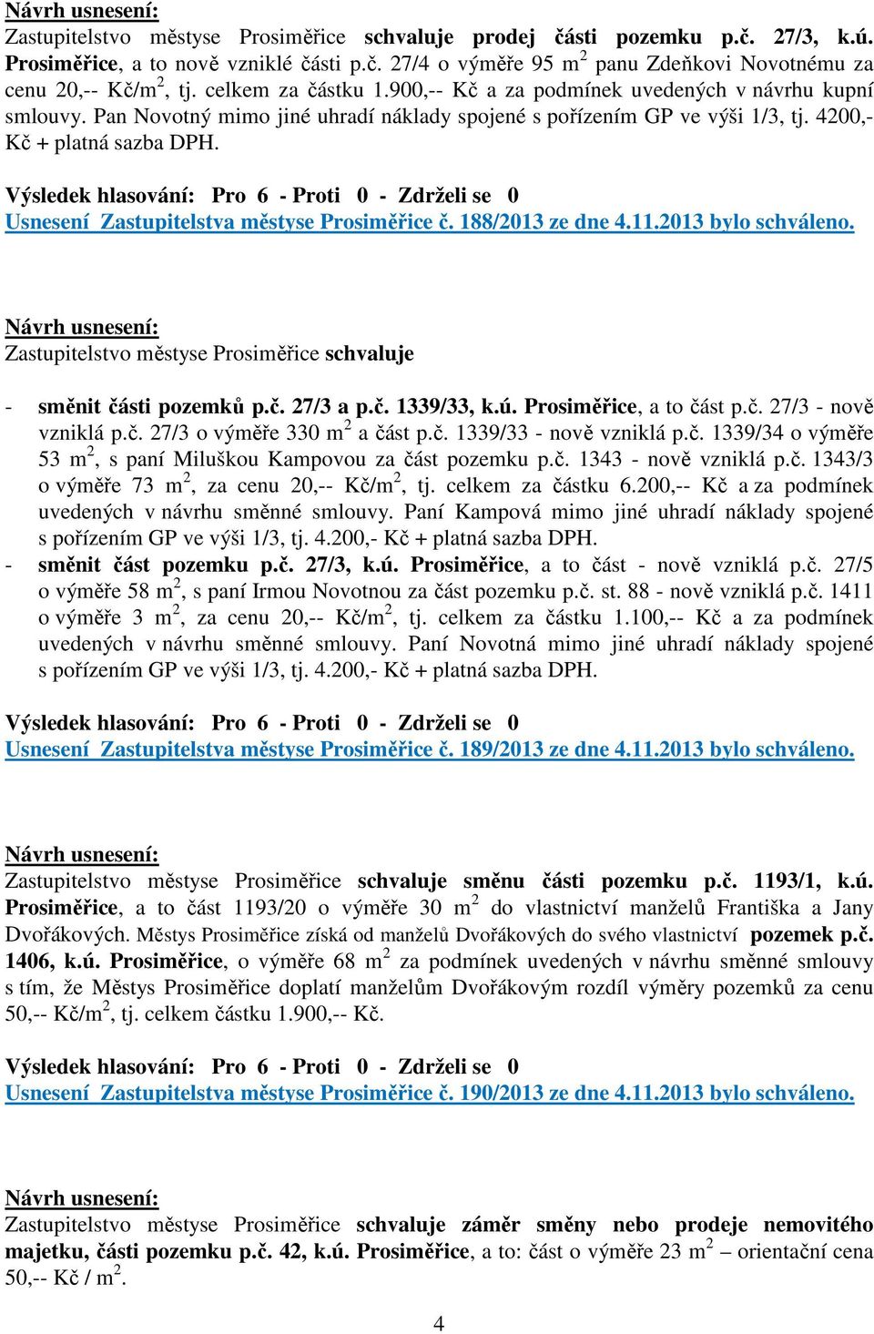 Usnesení Zastupitelstva městyse Prosiměřice č. 188/2013 ze dne 4.11.2013 bylo schváleno. Zastupitelstvo městyse Prosiměřice schvaluje - směnit části pozemků p.č. 27/3 a p.č. 1339/33, k.ú.