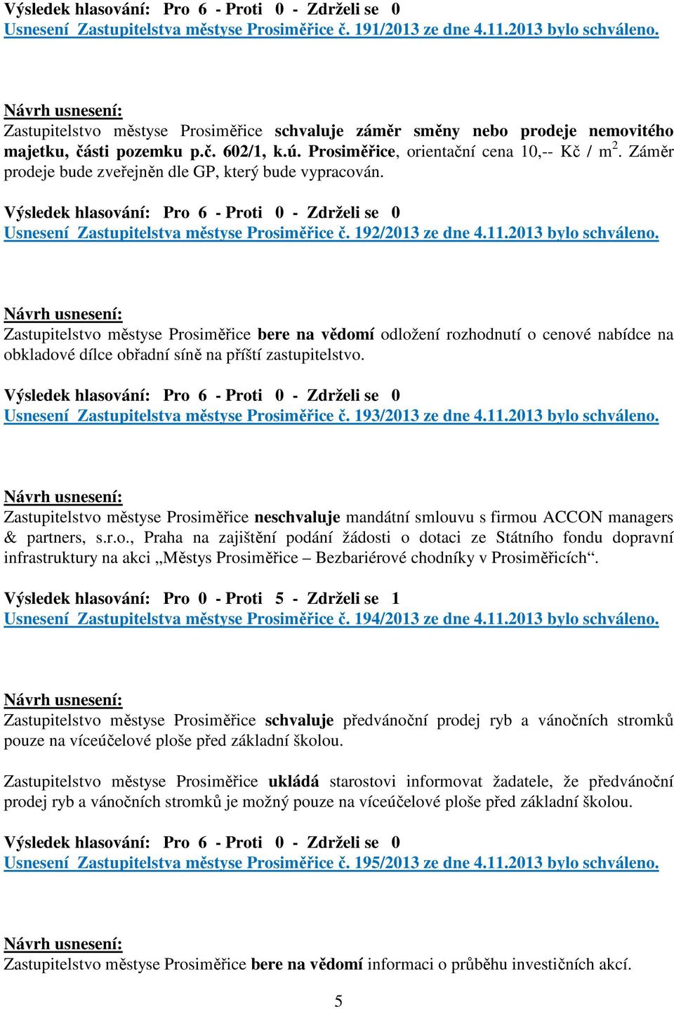 Zastupitelstvo městyse Prosiměřice bere na vědomí odložení rozhodnutí o cenové nabídce na obkladové dílce obřadní síně na příští zastupitelstvo. Usnesení Zastupitelstva městyse Prosiměřice č.