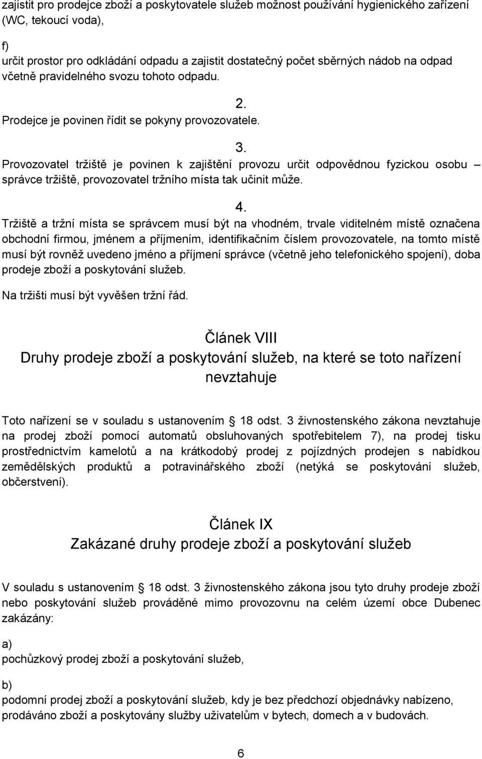 Provozovatel tržiště je povinen k zajištění provozu určit odpovědnou fyzickou osobu správce tržiště, provozovatel tržního místa tak učinit může. 4.