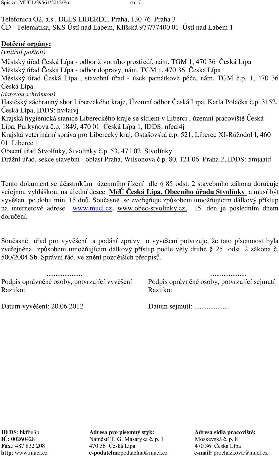 TGM 1, 470 36 Česká Lípa Městský úřad Česká Lípa, stavební úřad - úsek památkové péče, nám. TGM č.p. 1, 470 36 Česká Lípa (datovou schránkou) Hasičský záchranný sbor Libereckého kraje, Územní odbor Česká Lípa, Karla Poláčka č.