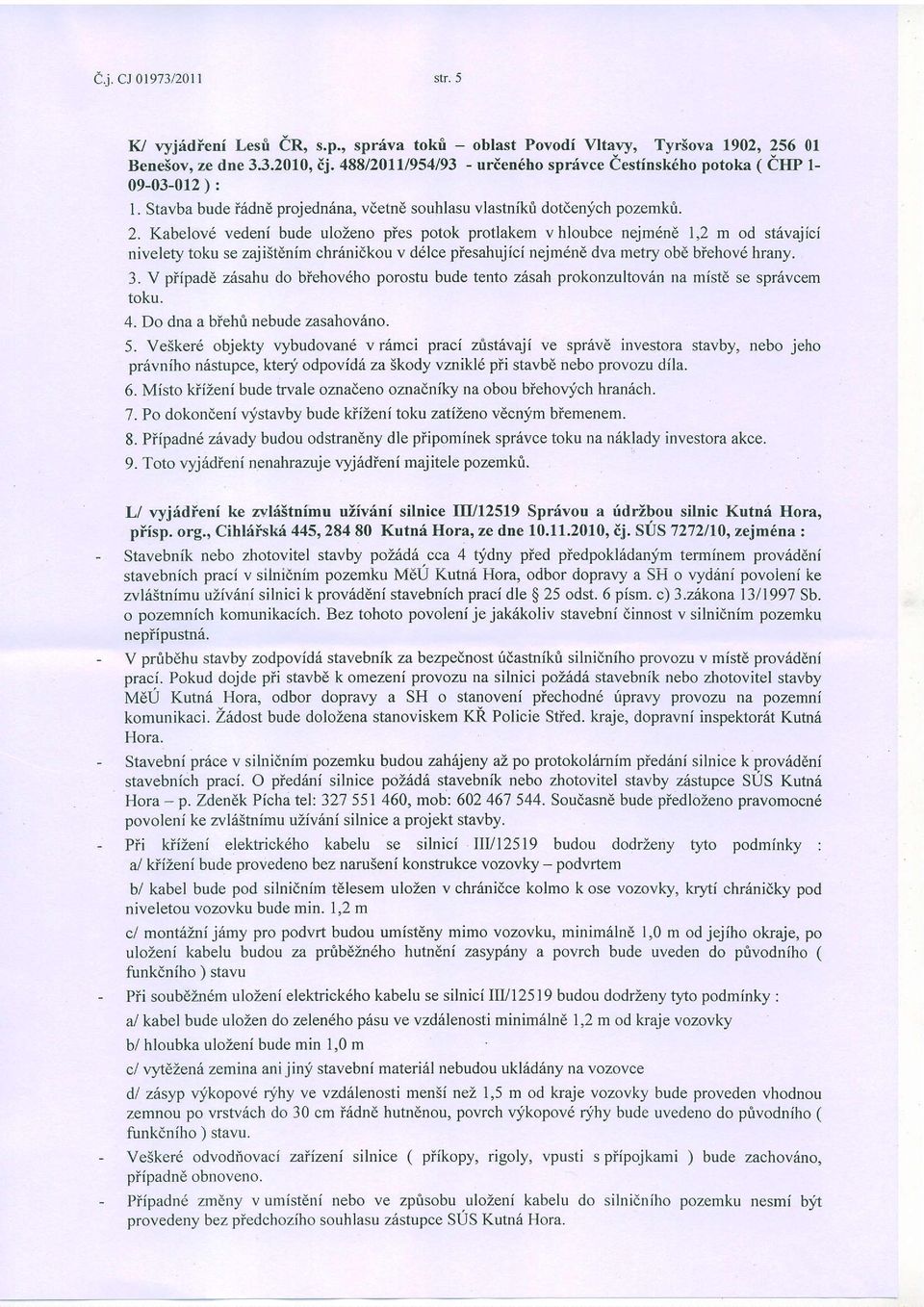 Kabelov6 vedeni bude ulozeno pies potok protlakem v hloubce nejm6n6 1,2 m od st6vajici nivelety toku se zajistdnim chnilnidkou v d6lce piesahujici nejm6n dva metry obd biehov6 hrany. 3.