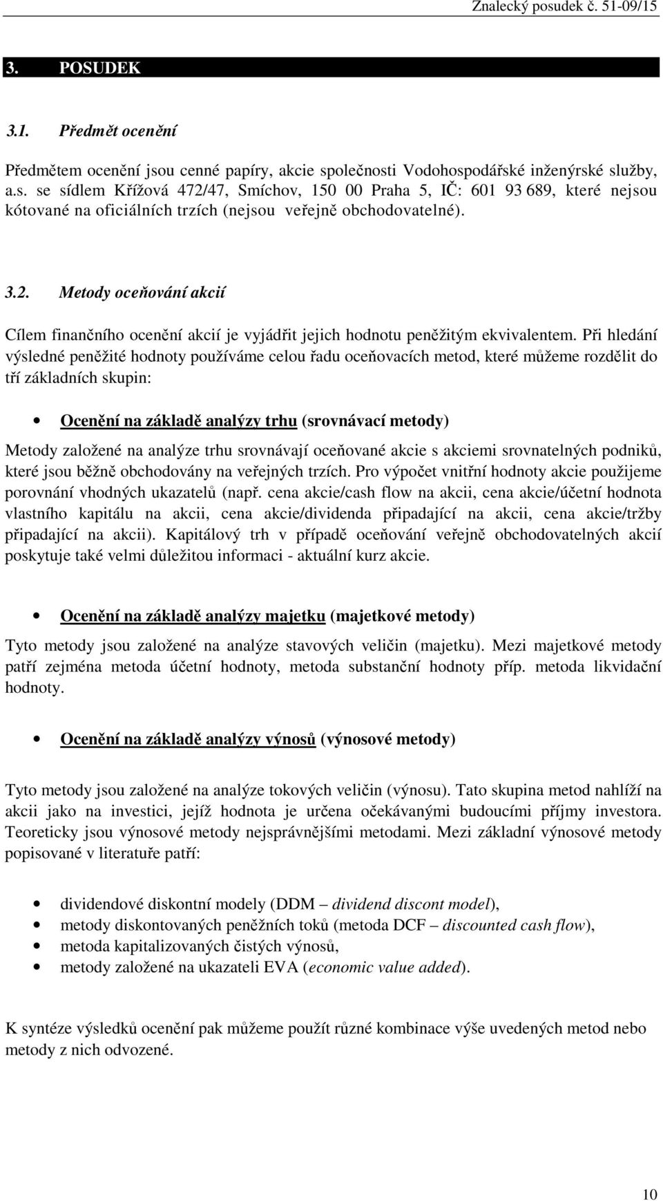 Při hledání výsledné peněžité hodnoty používáme celou řadu oceňovacích metod, které můžeme rozdělit do tří základních skupin: Ocenění na základě analýzy trhu (srovnávací metody) Metody založené na