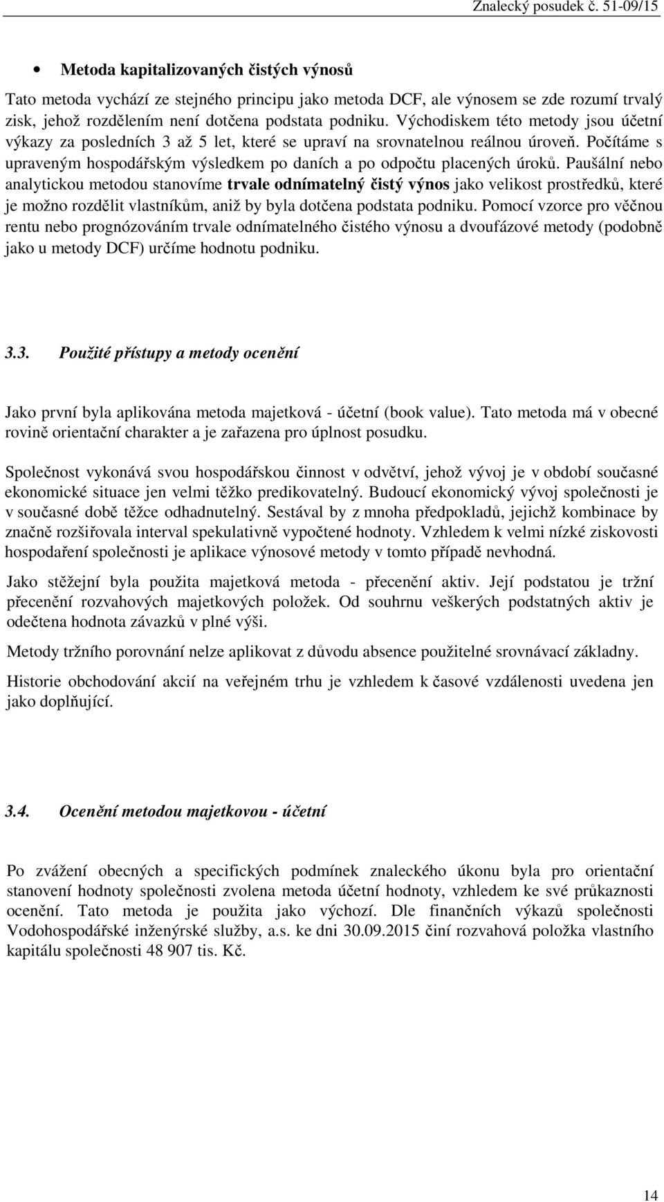 Paušální nebo analytickou metodou stanovíme trvale odnímatelný čistý výnos jako velikost prostředků, které je možno rozdělit vlastníkům, aniž by byla dotčena podstata podniku.