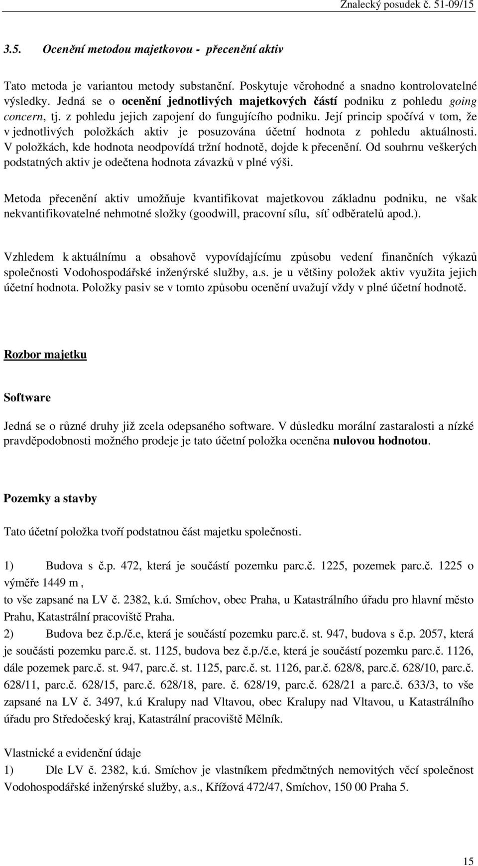 Její princip spočívá v tom, že v jednotlivých položkách aktiv je posuzována účetní hodnota z pohledu aktuálnosti. V položkách, kde hodnota neodpovídá tržní hodnotě, dojde k přecenění.