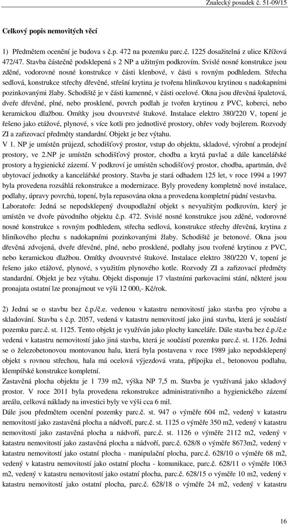 Střecha sedlová, konstrukce střechy dřevěné, střešní krytina je tvořena hliníkovou krytinou s nadokapními pozinkovanými žlaby. Schodiště je v části kamenné, v části ocelové.