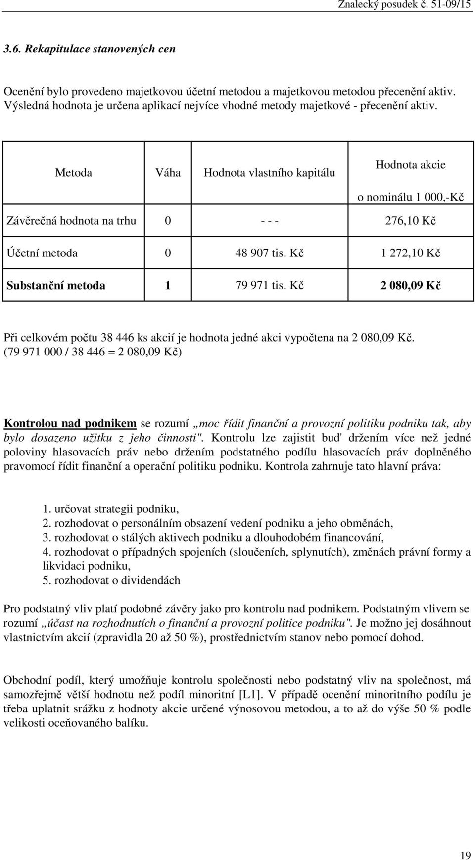 Metoda Váha Hodnota vlastního kapitálu Hodnota akcie o nominálu 1 000,-Kč Závěrečná hodnota na trhu 0 - - - 276,10 Kč Účetní metoda 0 48 907 tis. Kč 1 272,10 Kč Substanční metoda 1 79 971 tis.