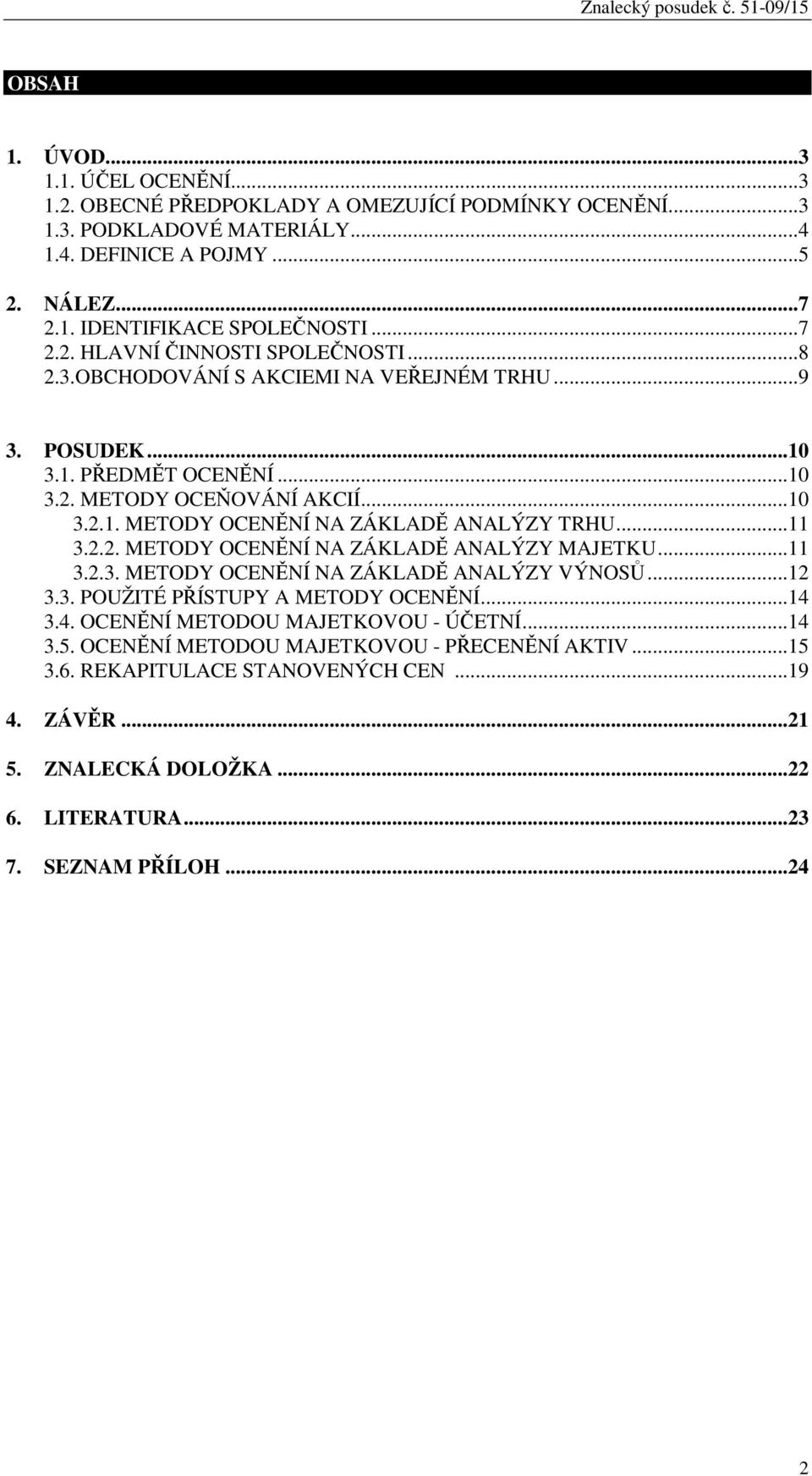 ..11 3.2.2. METODY OCENĚNÍ NA ZÁKLADĚ ANALÝZY MAJETKU...11 3.2.3. METODY OCENĚNÍ NA ZÁKLADĚ ANALÝZY VÝNOSŮ...12 3.3. POUŽITÉ PŘÍSTUPY A METODY OCENĚNÍ...14 3.4. OCENĚNÍ METODOU MAJETKOVOU - ÚČETNÍ.