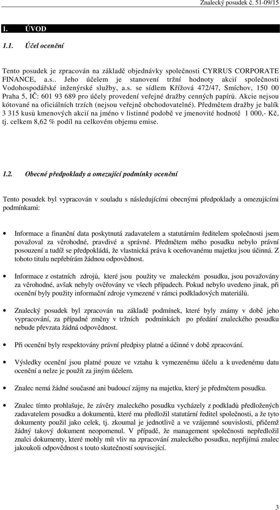 Předmětem dražby je balík 3 315 kusů kmenových akcií na jméno v listinné podobě ve jmenovité hodnotě 1 000,- Kč, tj. celkem 8,62 