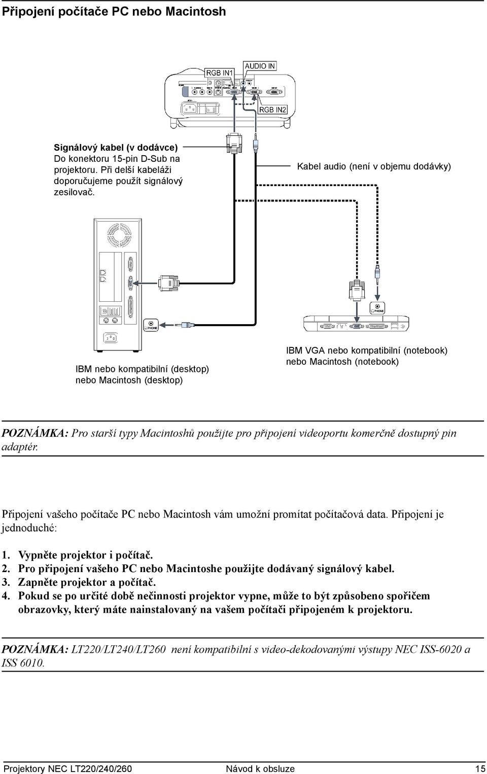 použijte pro připojení videoportu komerčně dostupný pin adaptér. Připojení vašeho počítače PC nebo Macintosh vám umožní promítat počítačová data. Připojení je jednoduché: 1.