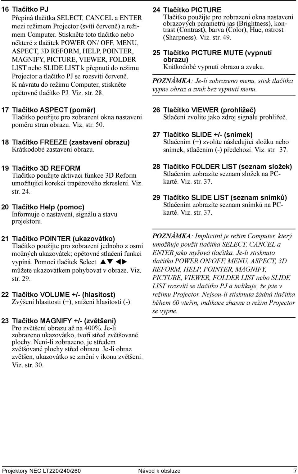 PJ se rozsvítí červeně. K návratu do režimu Computer, stiskněte opětovně tlačítko PJ. Viz. str. 28. 17 Tlačítko ASPECT (poměr) Tlačítko použijte pro zobrazení okna nastavení poměru stran obrazu. Viz. str. 50.
