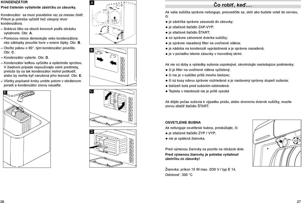 Otočte pákou o 90, tým kondenzátor povolíte. Obr. C. Kondenzátor vyberte. Obr. D. Kondenzátor kefkou vyčistite a opláchnite sprchou.