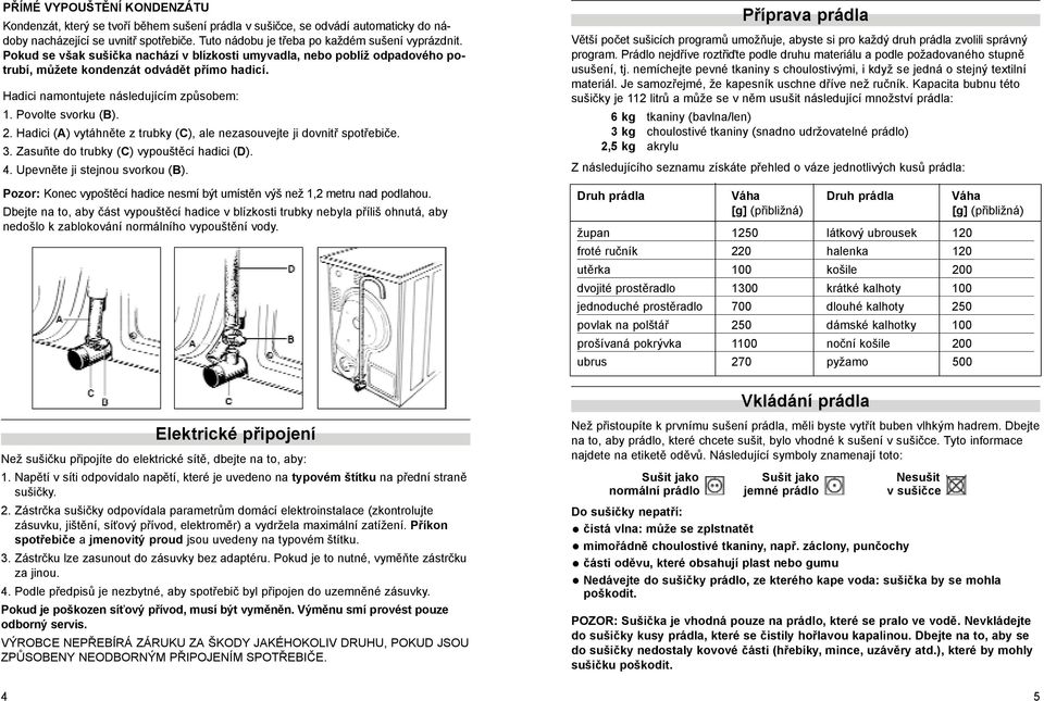 Hadici (A) vytáhněte z trubky (C), ale nezasouvejte ji dovnitř spotřebiče. 3. Zasuňte do trubky (C) vypouštěcí hadici (D). 4. Upevněte ji stejnou svorkou (B).