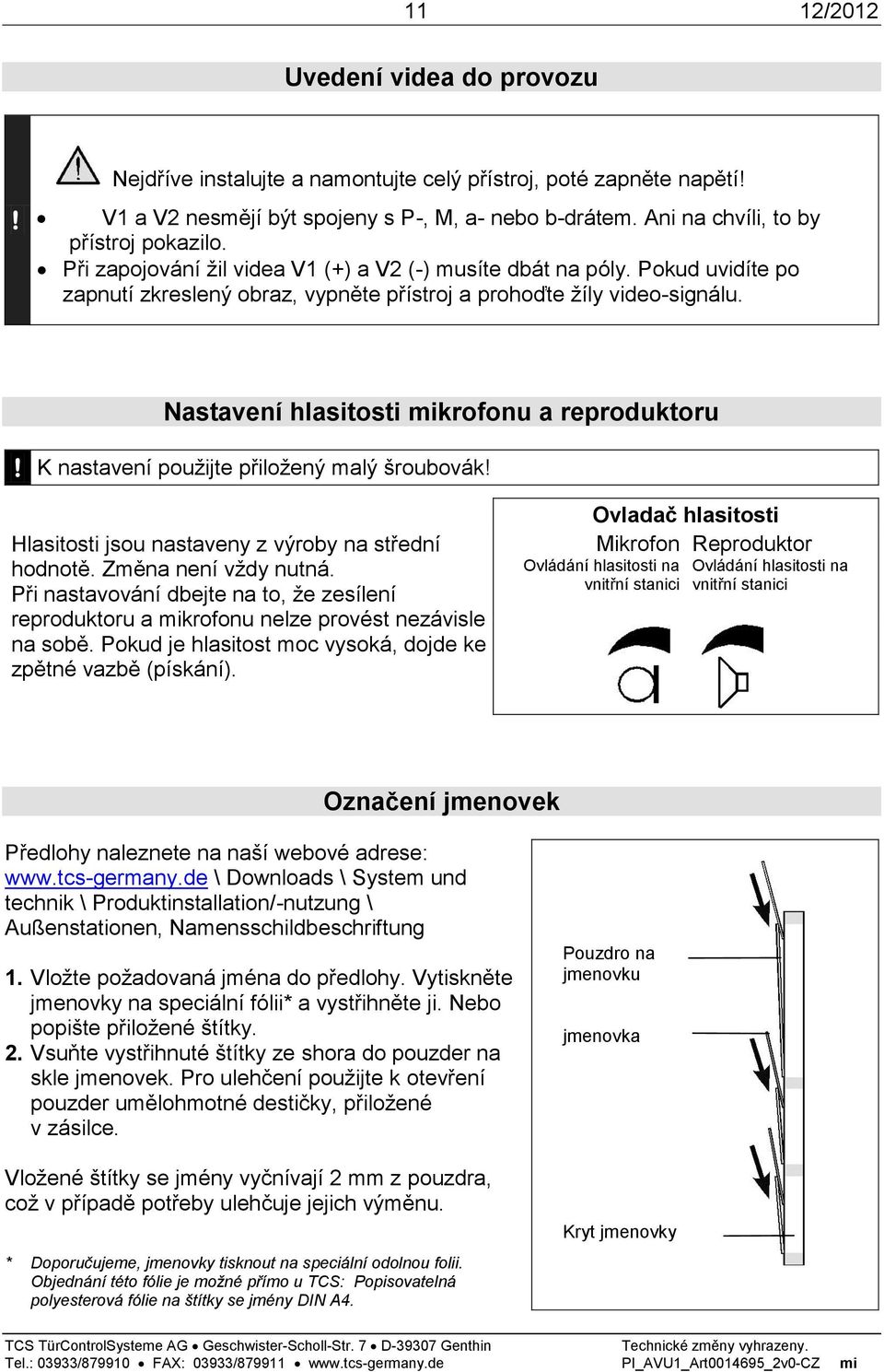 K nastavení použijte přiložený malý šroubovák! Hlasitosti jsou nastaveny z výroby na střední hodnotě. Změna není vždy nutná.