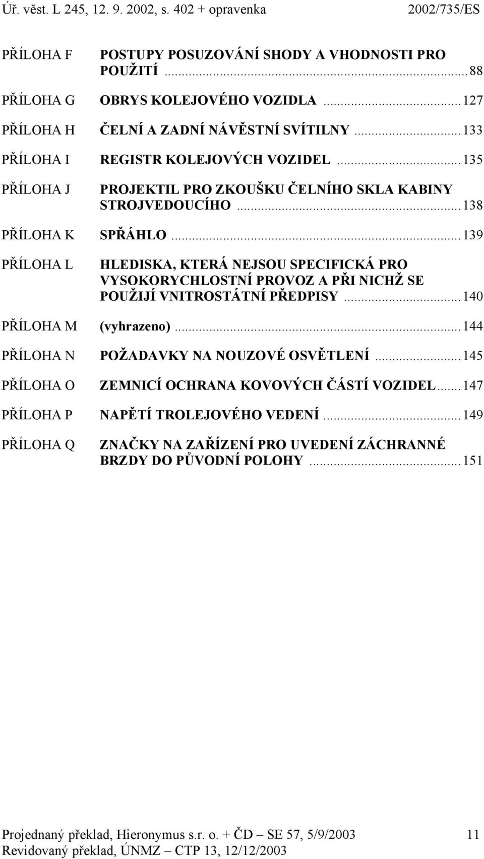 ..139 PŘÍLOHA L HLEDISKA, KTERÁ NEJSOU SPECIFICKÁ PRO VYSOKORYCHLOSTNÍ PROVOZ A PŘI NICHŽ SE POUŽIJÍ VNITROSTÁTNÍ PŘEDPISY...140 PŘÍLOHA M (vyhrazeno).