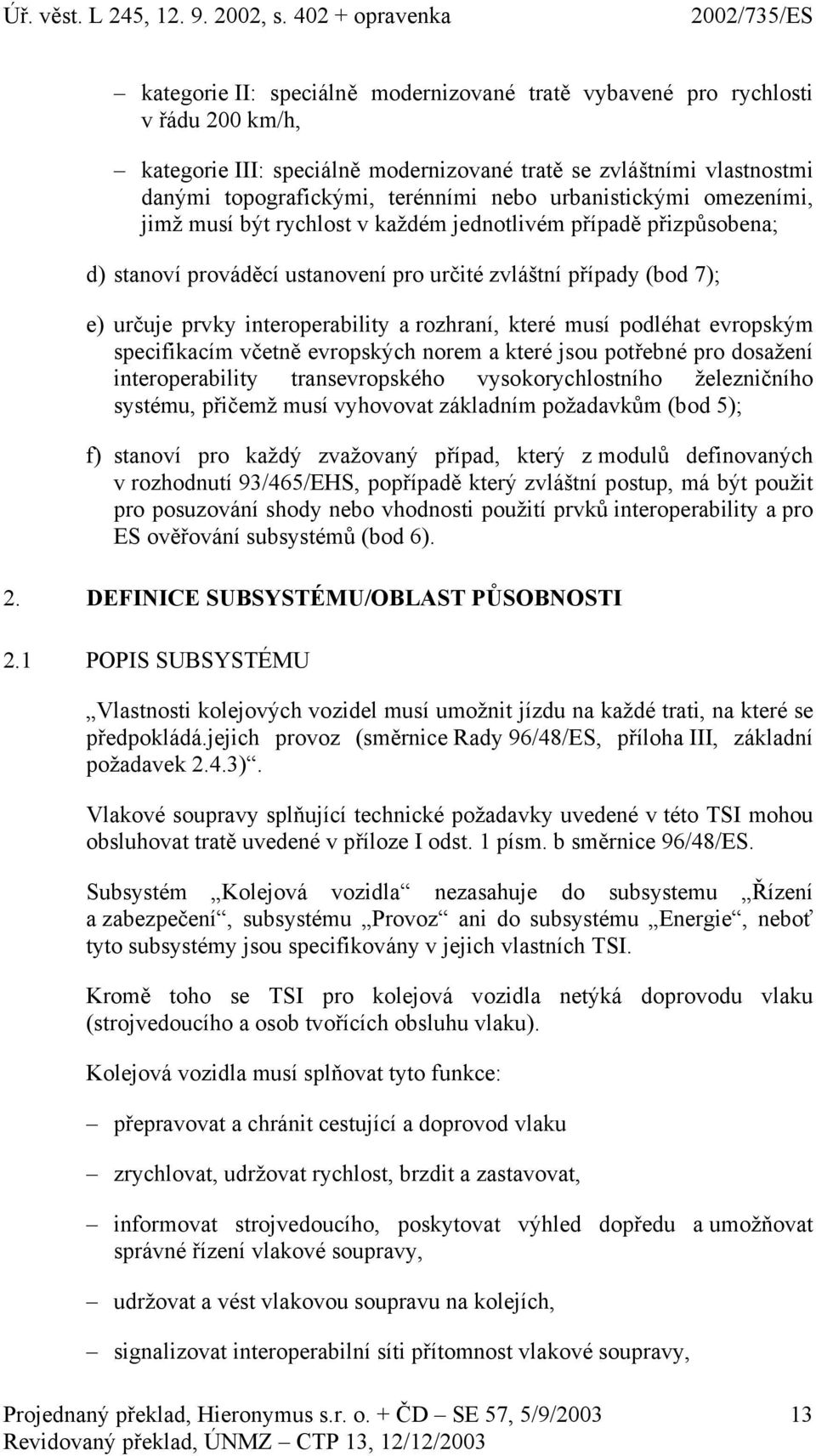 rozhraní, které musí podléhat evropským specifikacím včetně evropských norem a které jsou potřebné pro dosažení interoperability transevropského vysokorychlostního železničního systému, přičemž musí