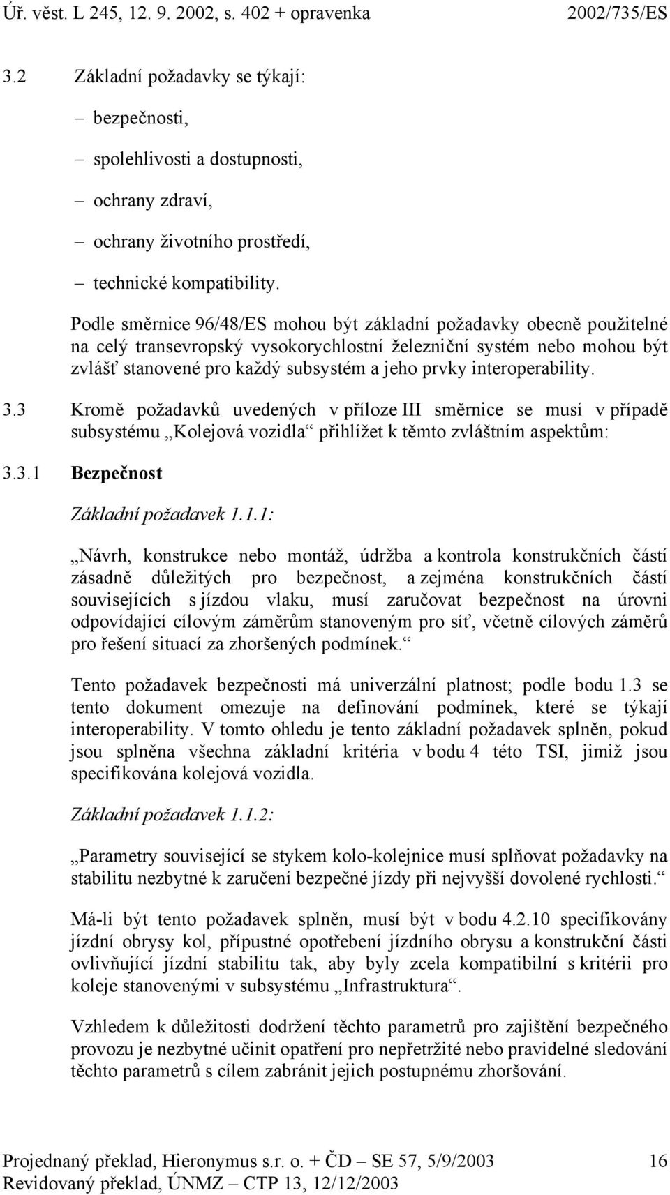 interoperability. 3.3 Kromě požadavků uvedených v příloze III směrnice se musí v případě subsystému Kolejová vozidla přihlížet k těmto zvláštním aspektům: 3.3.1 