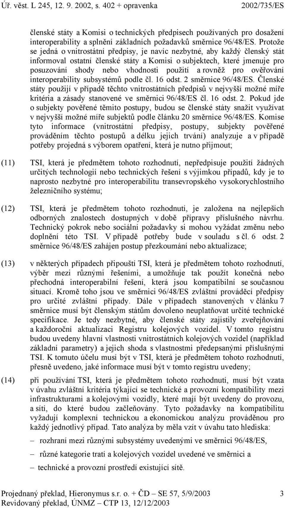 rovněž pro ověřování interoperability subsystémů podle čl. 16 odst. 2 směrnice 96/48/ES.