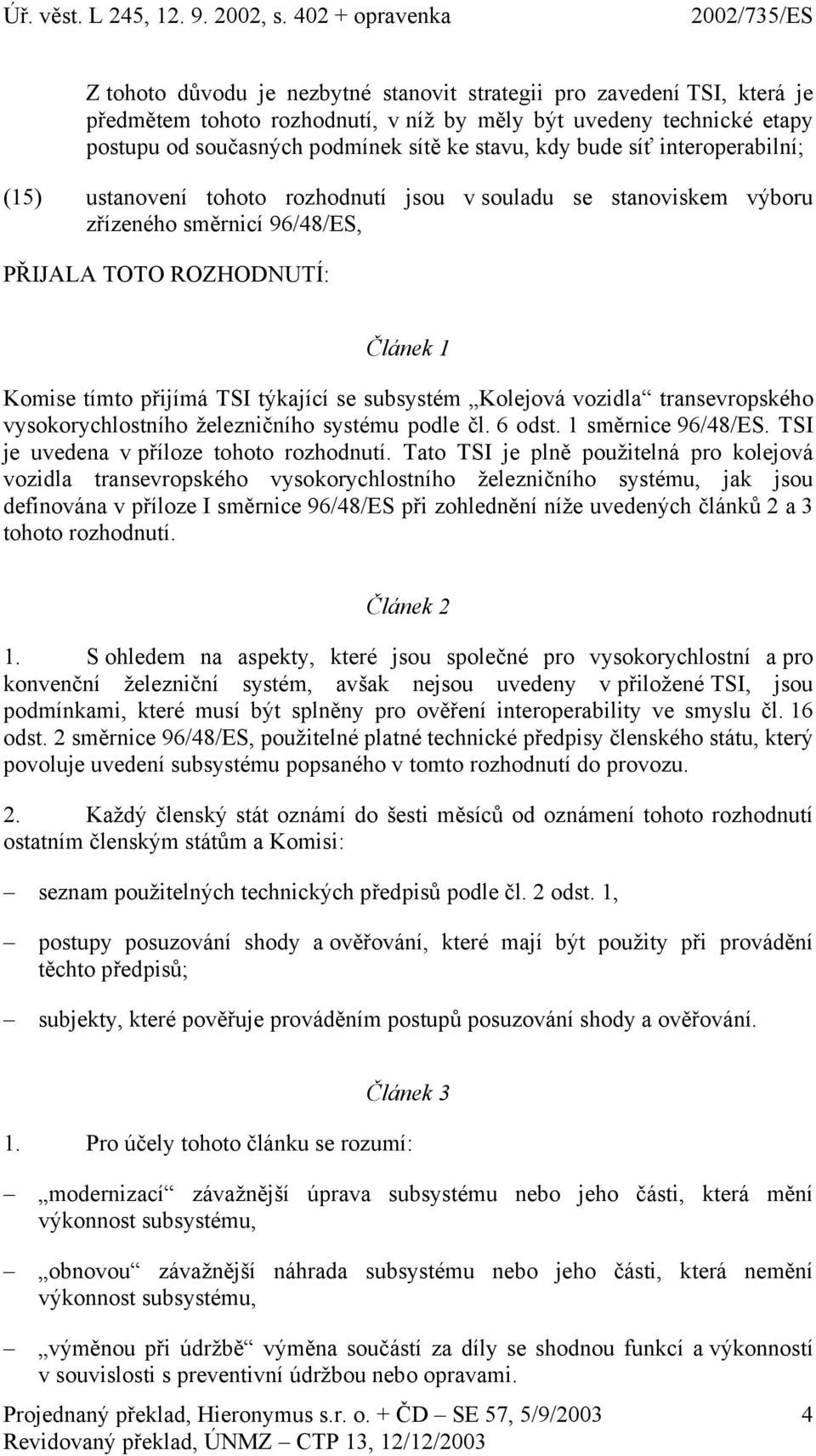 subsystém Kolejová vozidla transevropského vysokorychlostního železničního systému podle čl. 6 odst. 1 směrnice 96/48/ES. TSI je uvedena v příloze tohoto rozhodnutí.