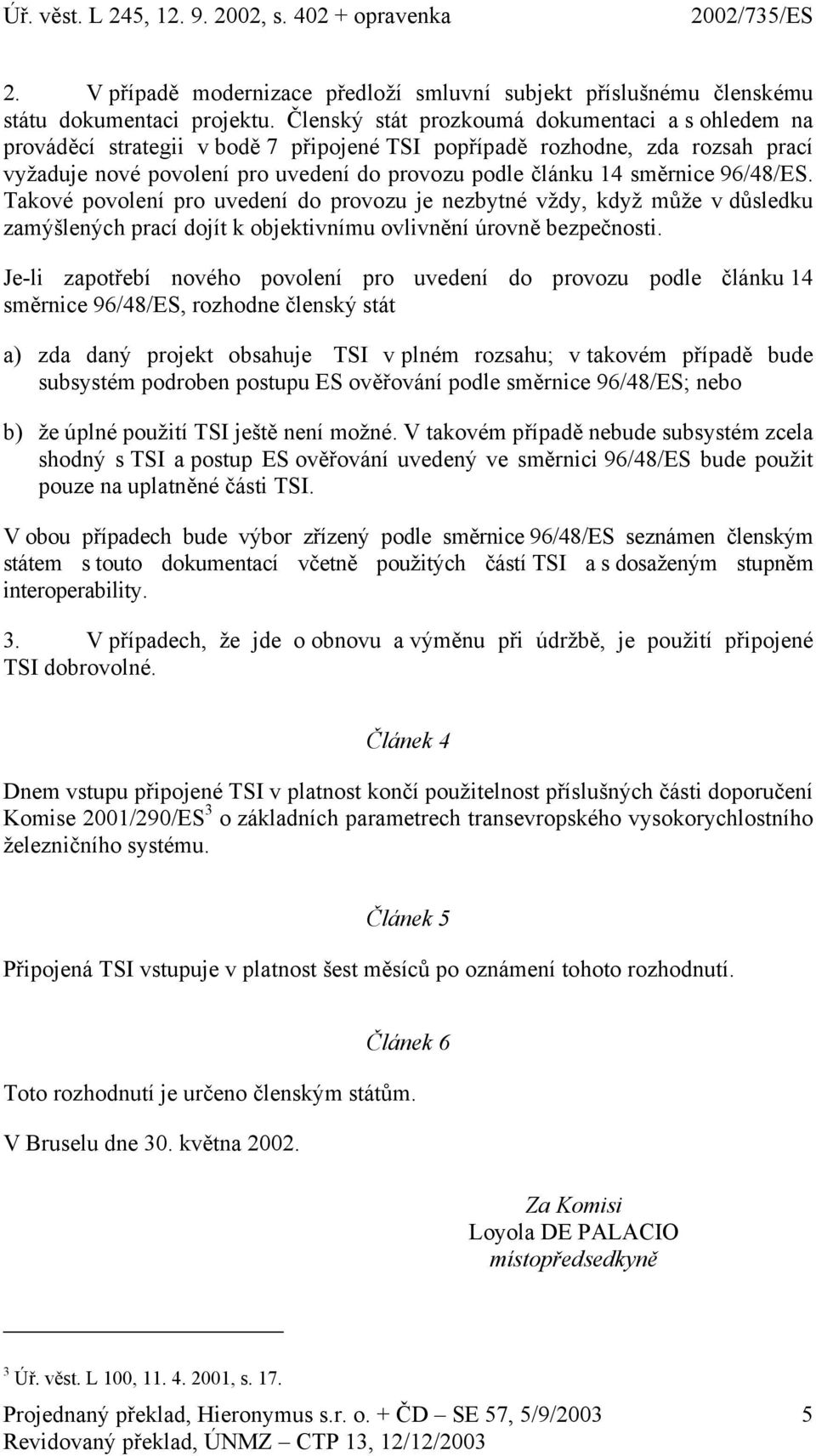 směrnice 96/48/ES. Takové povolení pro uvedení do provozu je nezbytné vždy, když může v důsledku zamýšlených prací dojít k objektivnímu ovlivnění úrovně bezpečnosti.