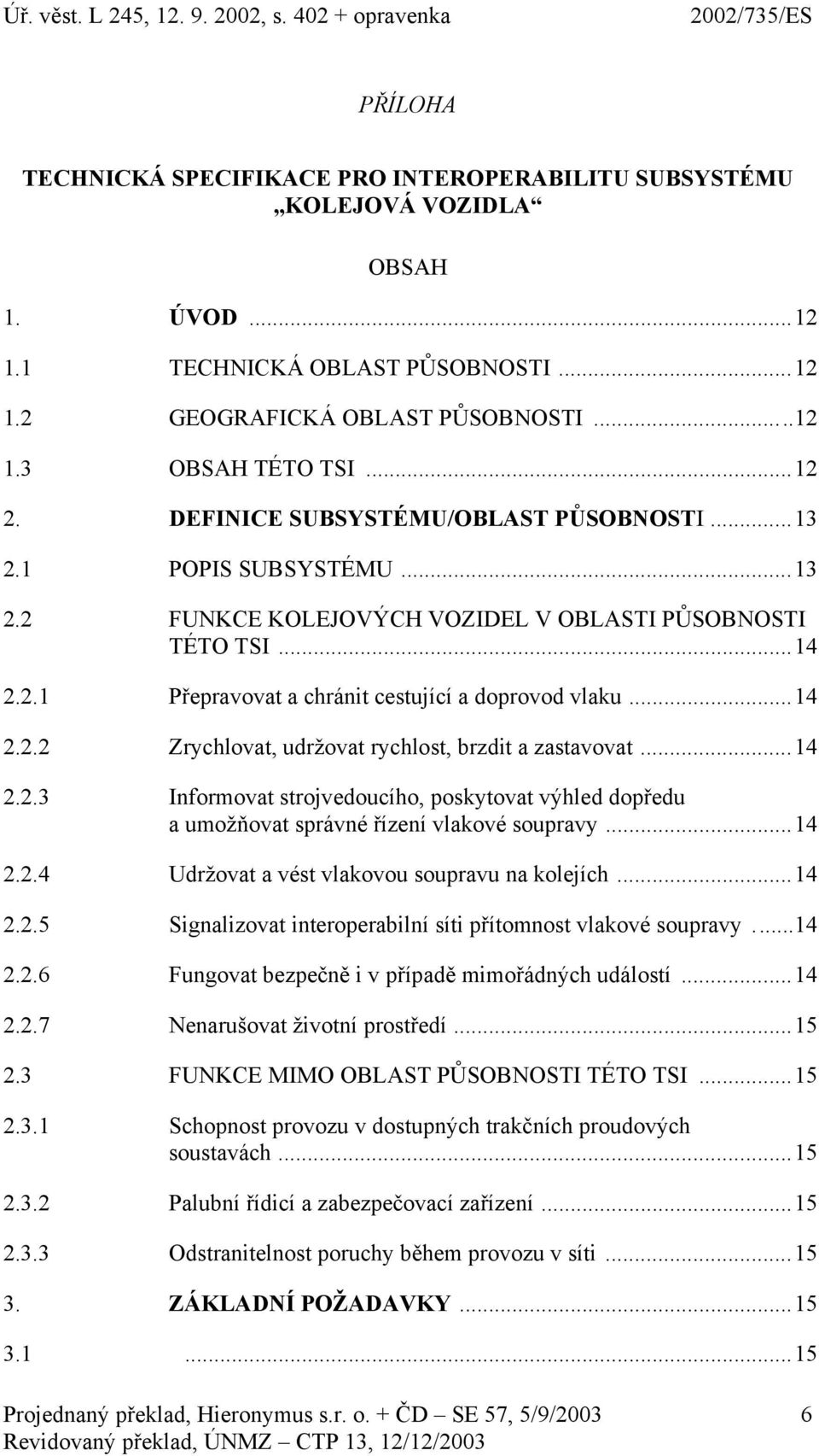 ..14 2.2.3 Informovat strojvedoucího, poskytovat výhled dopředu a umožňovat správné řízení vlakové soupravy...14 2.2.4 Udržovat a vést vlakovou soupravu na kolejích...14 2.2.5 Signalizovat interoperabilní síti přítomnost vlakové soupravy.