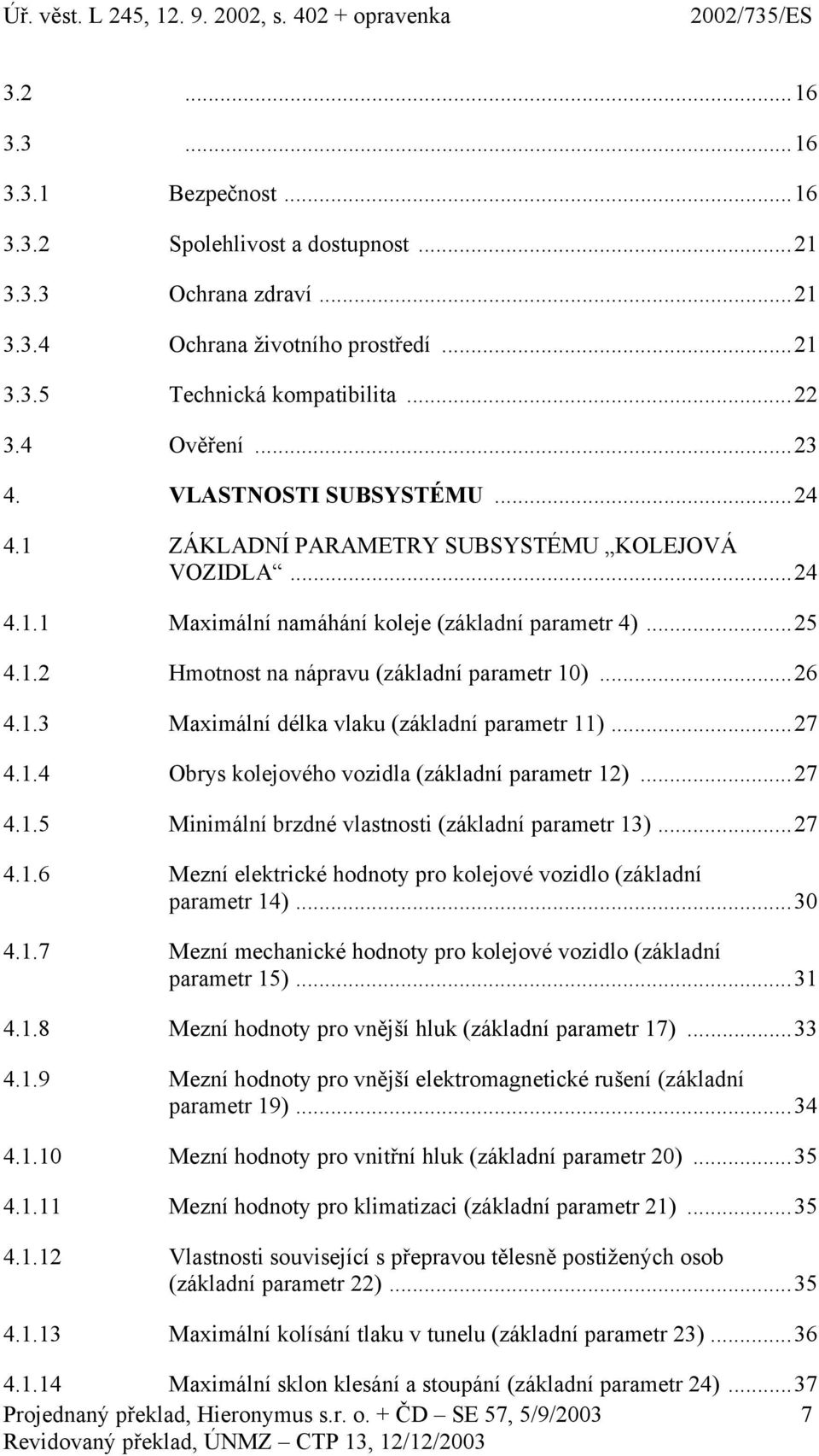 ..27 4.1.4 Obrys kolejového vozidla (základní parametr 12)...27 4.1.5 Minimální brzdné vlastnosti (základní parametr 13)...27 4.1.6 Mezní elektrické hodnoty pro kolejové vozidlo (základní parametr 14).