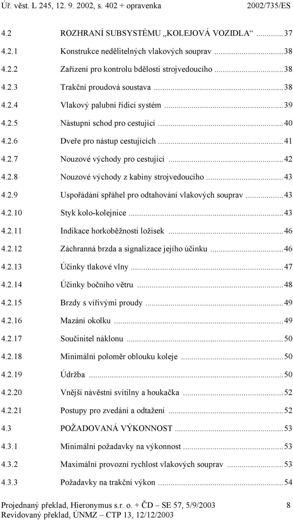 ..43 4.2.10 Styk kolo-kolejnice...43 4.2.11 Indikace horkoběžnosti ložisek...46 4.2.12 Záchranná brzda a signalizace jejího účinku...46 4.2.13 Účinky tlakové vlny...47 4.2.14 Účinky bočního větru.