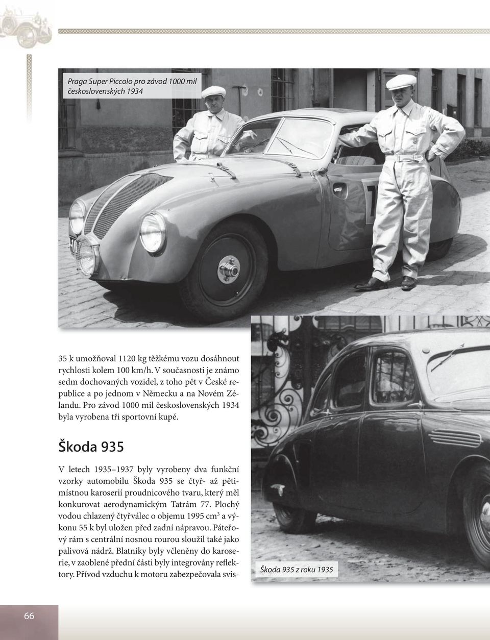 Škoda 935 V letech 1935 1937 byly vyrobeny dva funkční vzorky automobilu Škoda 935 se čtyř- až pětimístnou karoserií proudnicového tvaru, který měl konkurovat aerodynamickým Tatrám 77.