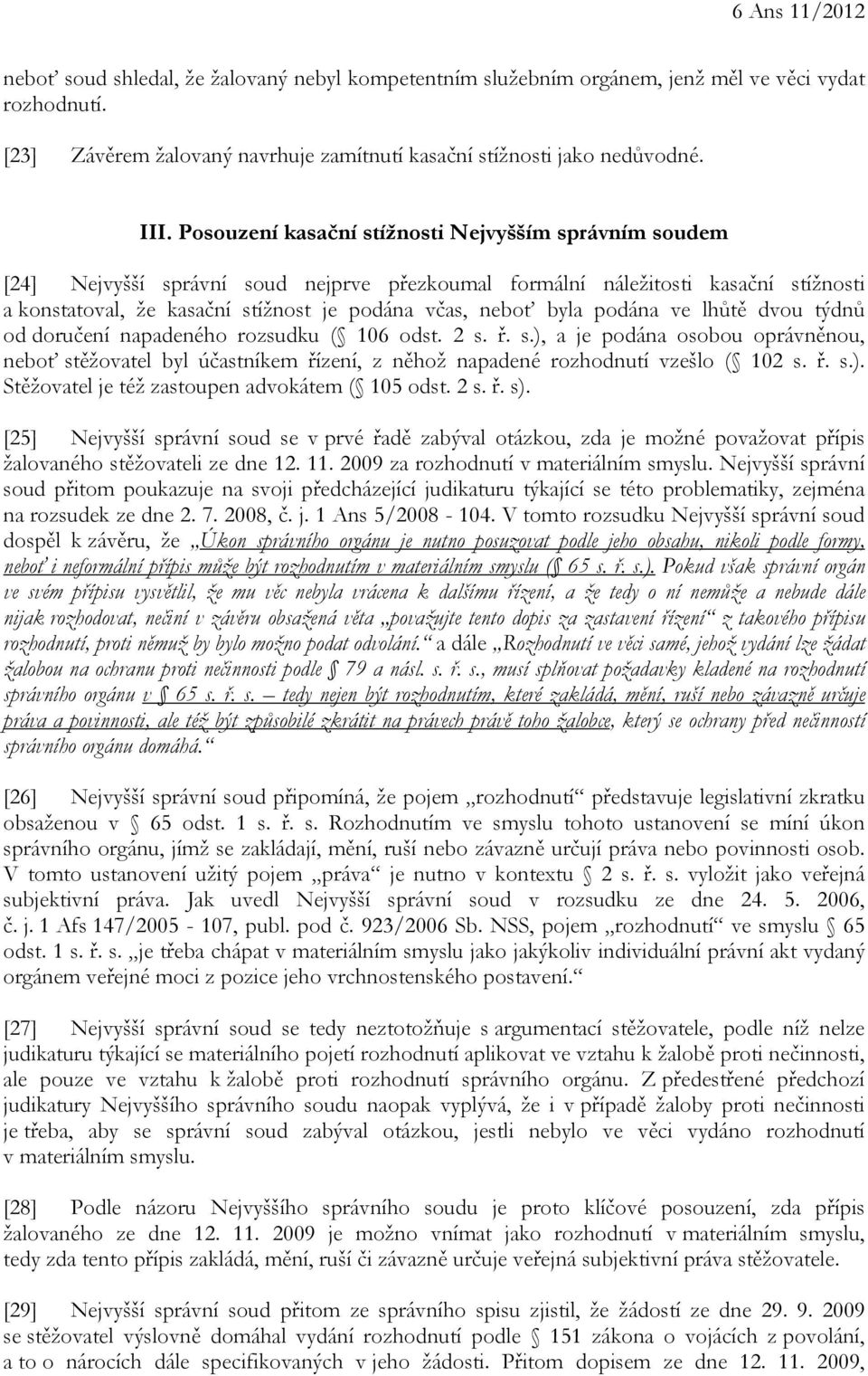 byla podána ve lhůtě dvou týdnů od doručení napadeného rozsudku ( 106 odst. 2 s. ř. s.), a je podána osobou oprávněnou, neboť stěžovatel byl účastníkem řízení, z něhož napadené rozhodnutí vzešlo ( 102 s.