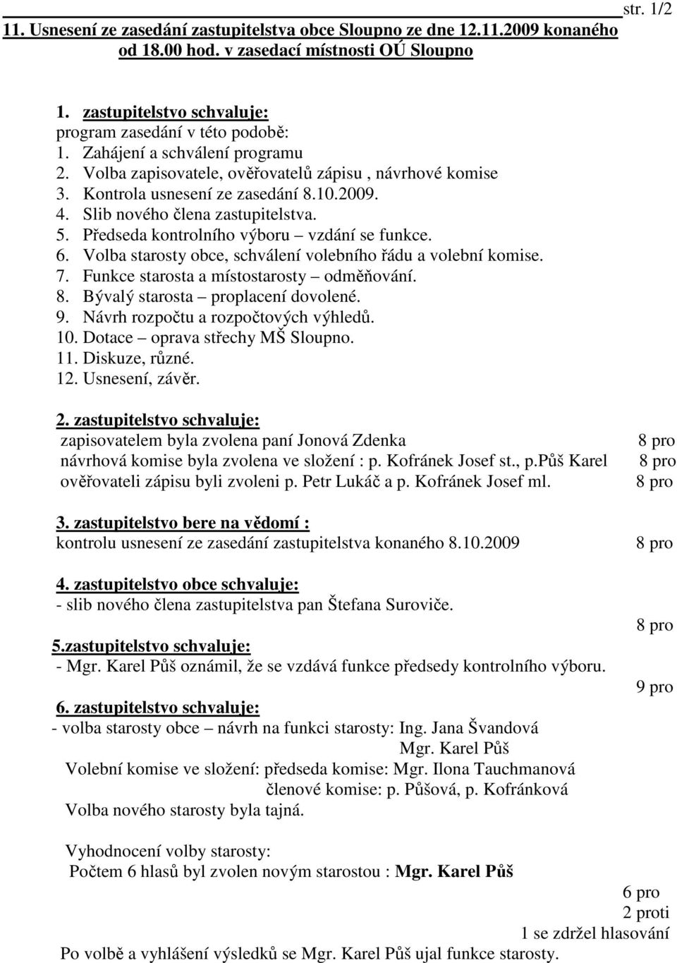 Předseda kontrolního výboru vzdání se funkce. 6. Volba starosty obce, schválení volebního řádu a volební komise. 7. Funkce starosta a místostarosty odměňování. 8. Bývalý starosta proplacení dovolené.