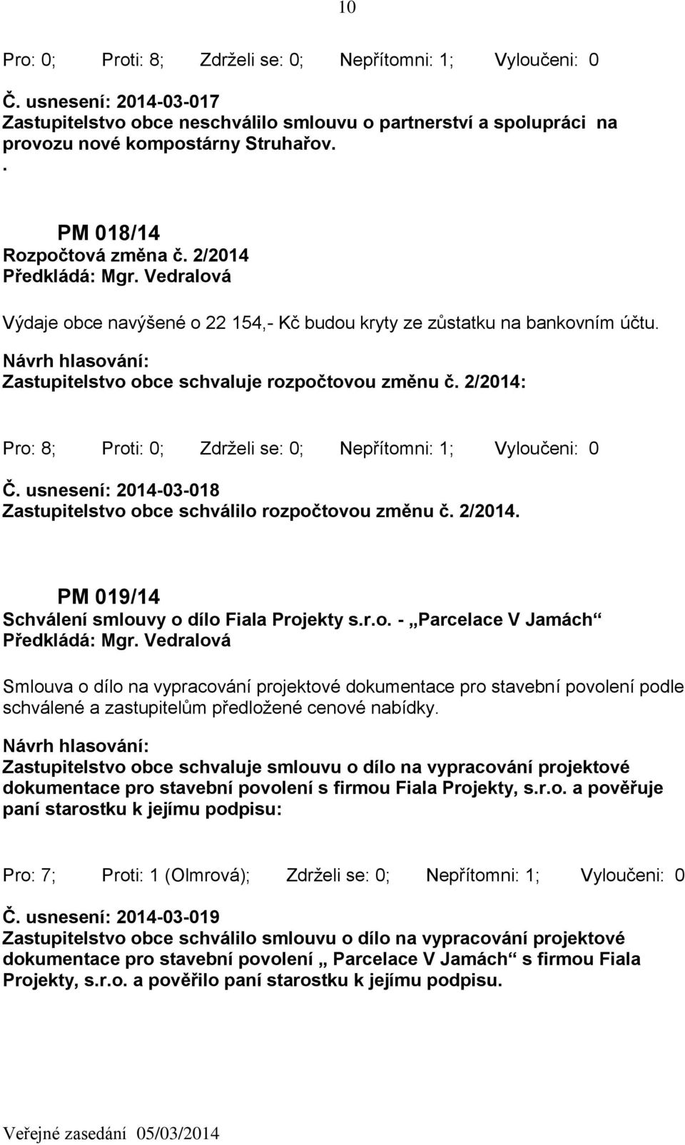 2/2014: Pro: 8; Proti: 0; Zdrželi se: 0; Nepřítomni: 1; Vyloučeni: 0 Č. usnesení: 2014-03-018 Zastupitelstvo obce schválilo rozpočtovou změnu č. 2/2014.