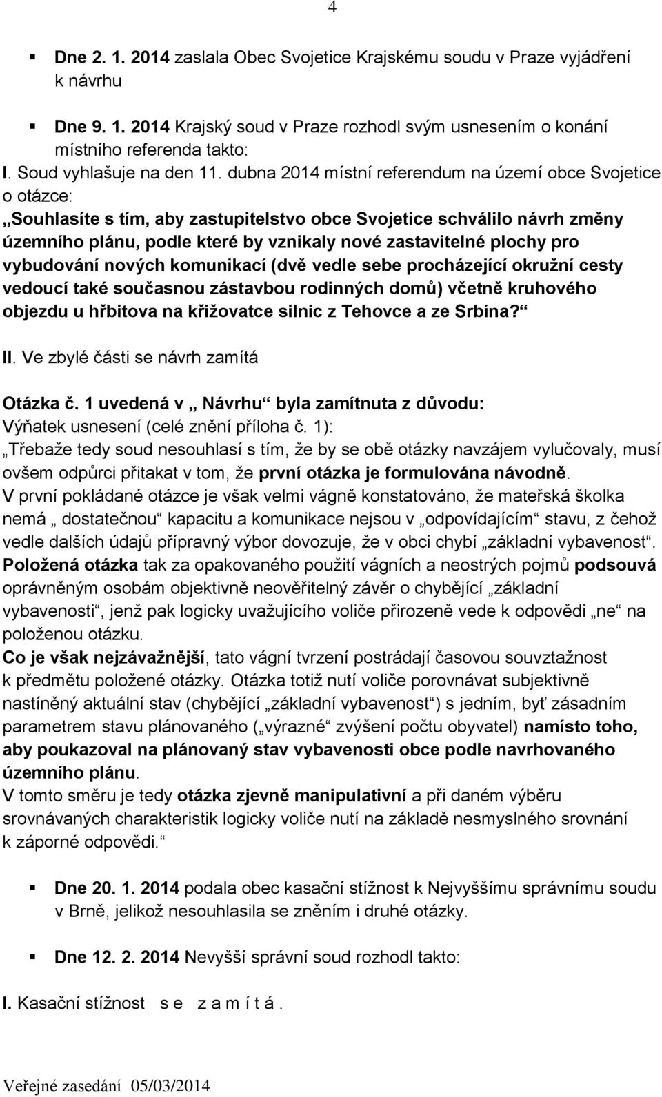 dubna 2014 místní referendum na území obce Svojetice o otázce: Souhlasíte s tím, aby zastupitelstvo obce Svojetice schválilo návrh změny územního plánu, podle které by vznikaly nové zastavitelné