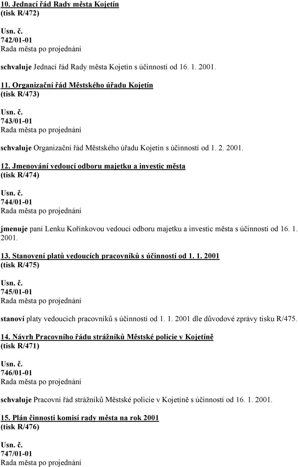 Jmenování vedoucí odboru majetku a investic města (tisk R/474) 744/01-01 jmenuje paní Lenku Kořínkovou vedoucí odboru majetku a investic města s účinností od 16. 1. 2001. 13.