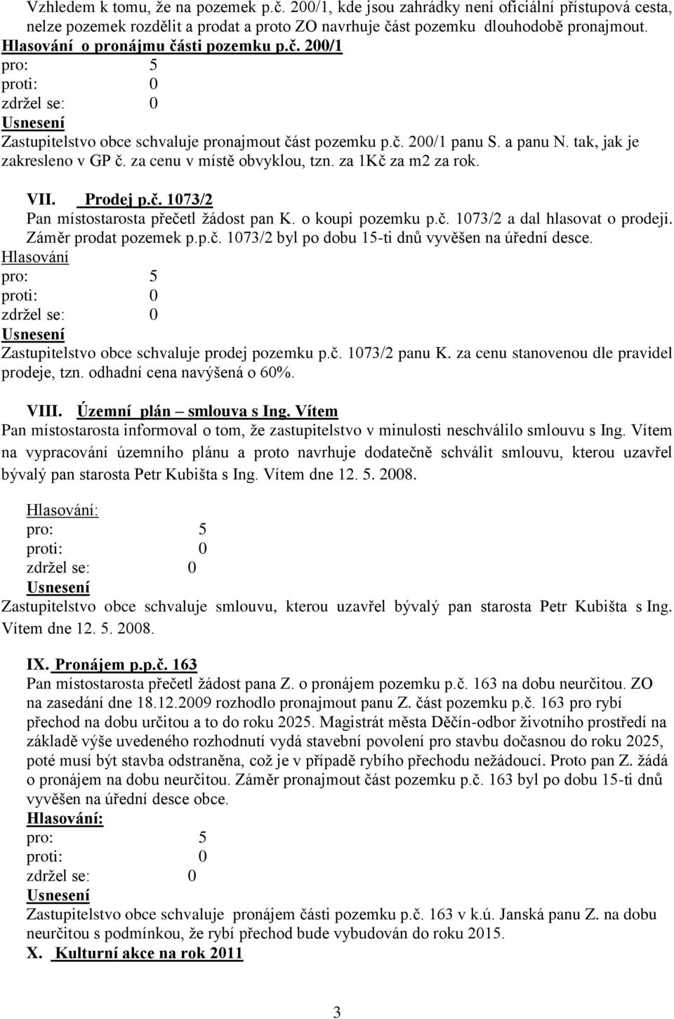 za 1Kč za m2 za rok. VII. Prodej p.č. 1073/2 Pan místostarosta přečetl žádost pan K. o koupi pozemku p.č. 1073/2 a dal hlasovat o prodeji. Záměr prodat pozemek p.p.č. 1073/2 byl po dobu 15-ti dnů vyvěšen na úřední desce.