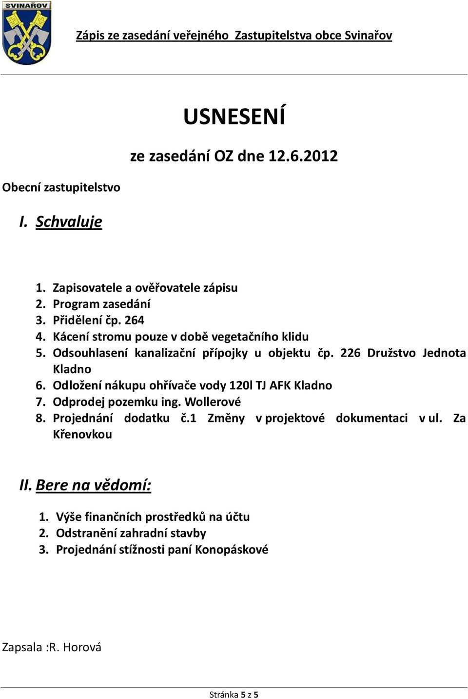 Odložení nákupu ohřívače vody 120l TJ AFK Kladno 7. Odprodej pozemku ing. Wollerové 8. Projednání dodatku č.1 Změny v projektové dokumentaci v ul.