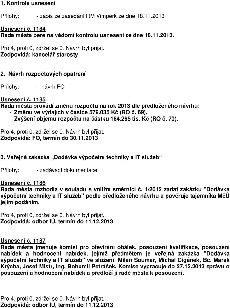 69), - Zvýšení objemu rozpočtu na částku 164.265 tis. Kč (RO č. 70). Zodpovídá: FO, termín do 30.11.2013 3. Veřejná zakázka Dodávka výpočetní techniky a IT služeb - zadávací dokumentace Usnesení č.