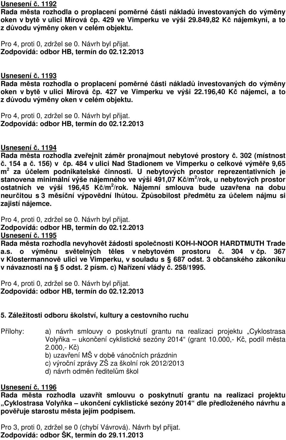 427 ve Vimperku ve výši 22.196,40 Kč nájemci, a to z důvodu výměny oken v celém objektu. Usnesení č. 1194 Rada města rozhodla zveřejnit záměr pronajmout nebytové prostory č. 302 (místnost č. 154 a č.