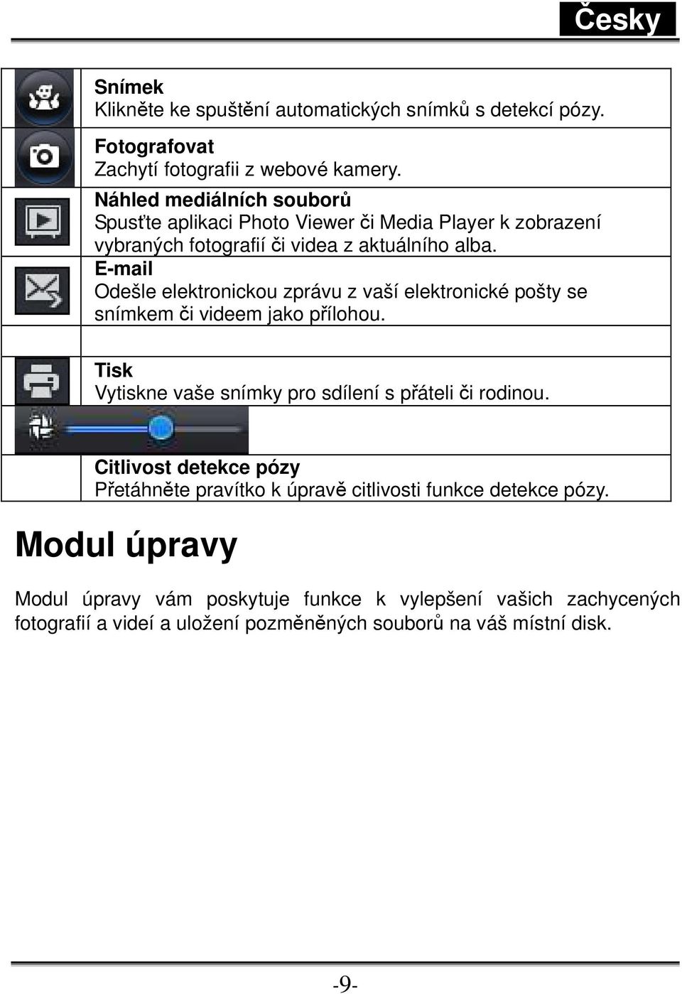 E-mail Odešle elektronickou zprávu z vaší elektronické pošty se snímkem či videem jako přílohou. Tisk Vytiskne vaše snímky pro sdílení s přáteli či rodinou.