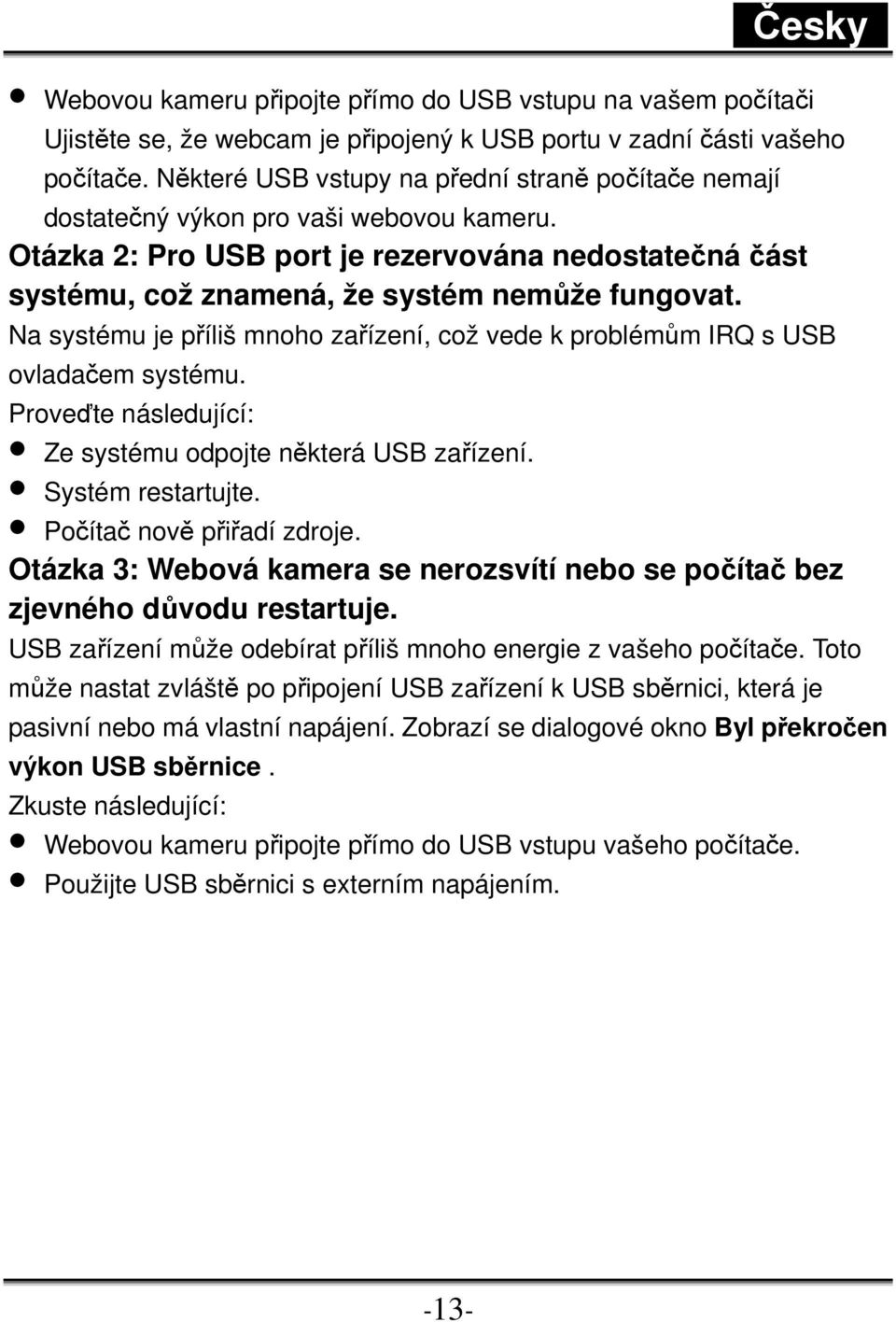 Na systému je příliš mnoho zařízení, což vede k problémům IRQ s USB ovladačem systému. Proveďte následující: Ze systému odpojte některá USB zařízení. Systém restartujte. Počítač nově přiřadí zdroje.