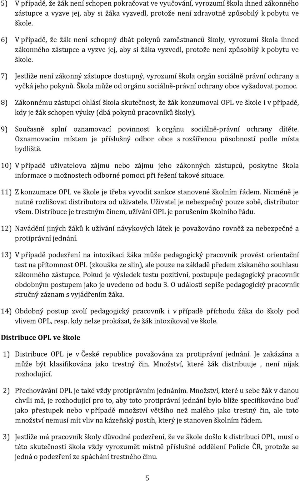 7) Jestliže není zákonný zástupce dostupný, vyrozumí škola orgán sociálně právní ochrany a vyčká jeho pokynů. Škola může od orgánu sociálně-právní ochrany obce vyžadovat pomoc.