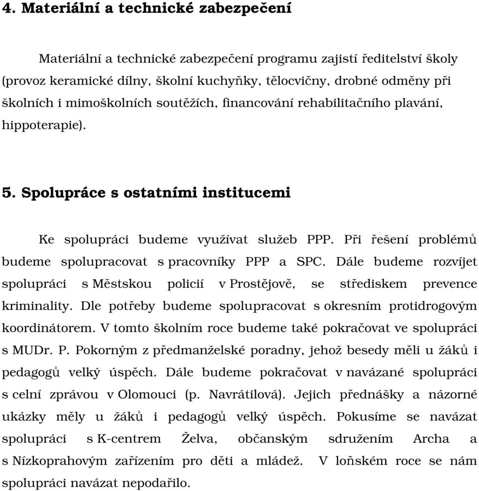 Při řešení problémů budeme spolupracovat s pracovníky PPP a SPC. Dále budeme rozvíjet spolupráci s Městskou policií v Prostějově, se střediskem prevence kriminality.