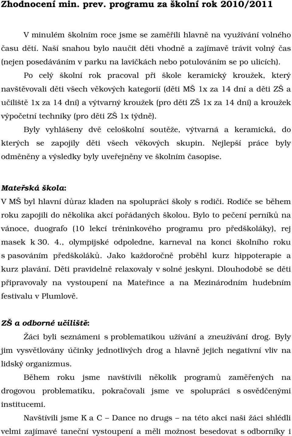 Po celý školní rok pracoval při škole keramický kroužek, který navštěvovali děti všech věkových kategorií (děti MŠ 1x za 14 dní a děti ZŠ a učiliště 1x za 14 dní) a výtvarný kroužek (pro děti ZŠ 1x